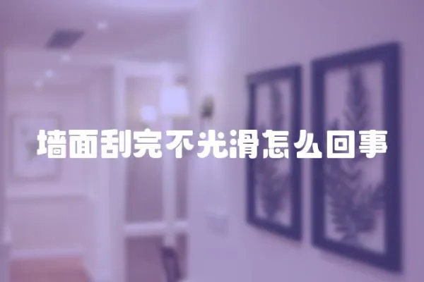 墻面刮完不光滑怎么回事