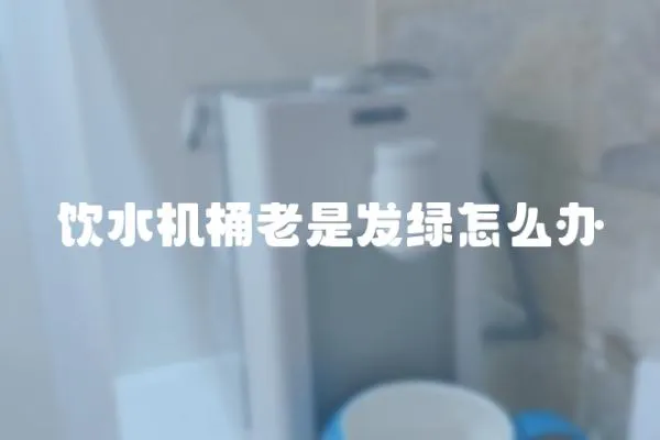 飲水機桶老是發綠怎么辦