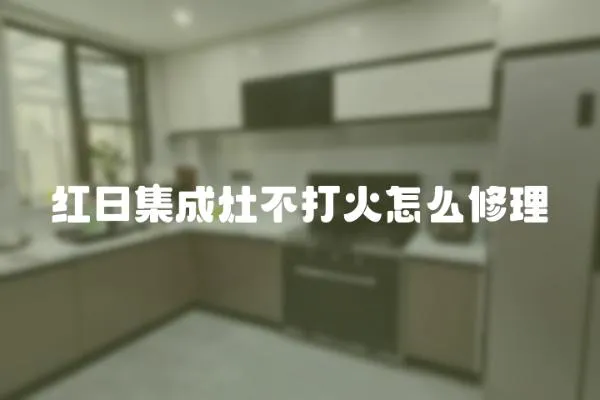 紅日集成灶不打火怎么修理