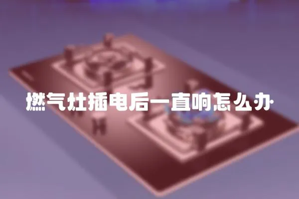 燃氣灶插電后一直響怎么辦