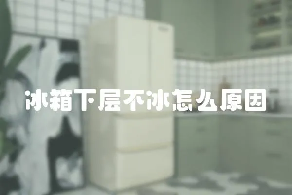 冰箱下層不冰怎么原因