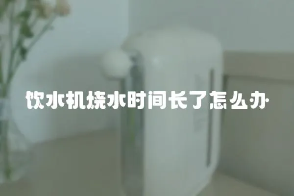 飲水機燒水時間長了怎么辦