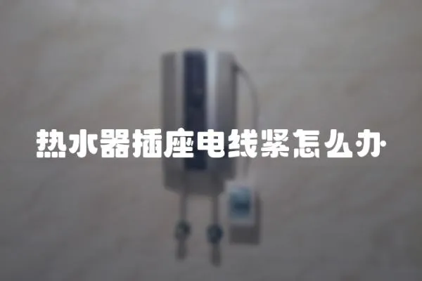 熱水器插座電線緊怎么辦