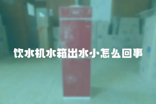 飲水機水箱出水小怎么回事