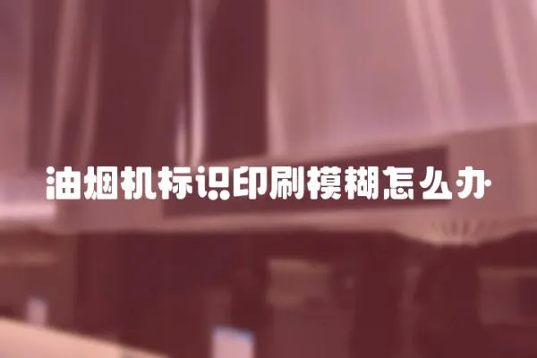 油煙機(jī)標(biāo)識印刷模糊怎么辦