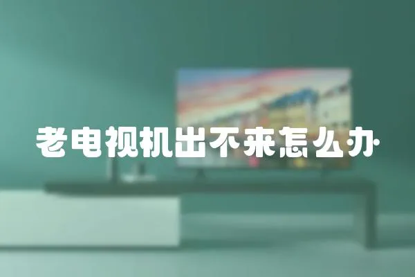 老電視機(jī)出不來怎么辦