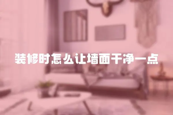 裝修時怎么讓墻面干凈一點