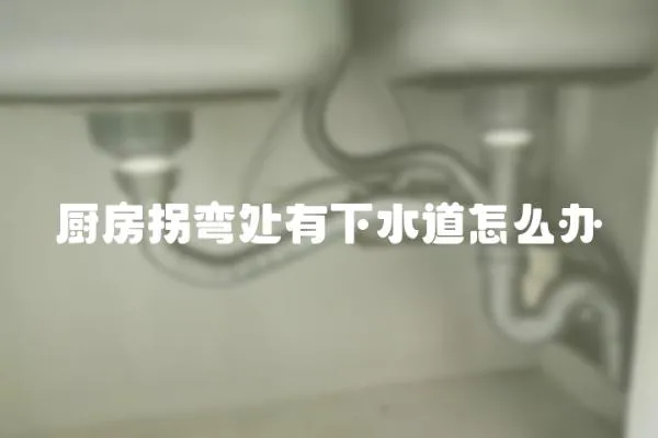 廚房拐彎處有下水道怎么辦