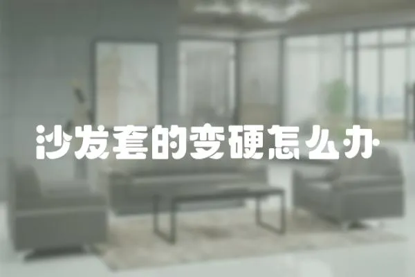 沙發(fā)套的變硬怎么辦