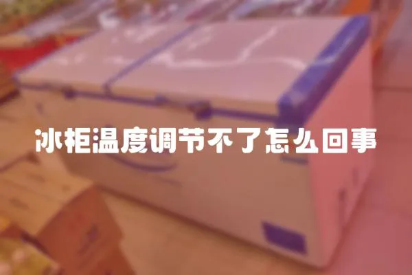 冰柜溫度調(diào)節(jié)不了怎么回事