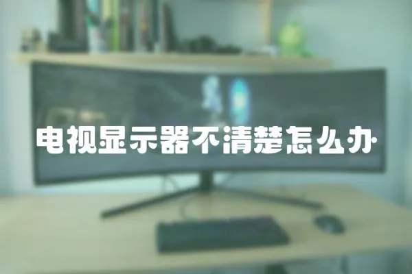 電視顯示器不清楚怎么辦