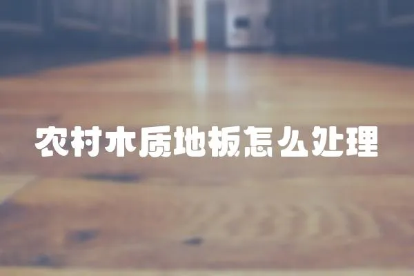 農(nóng)村木質(zhì)地板怎么處理