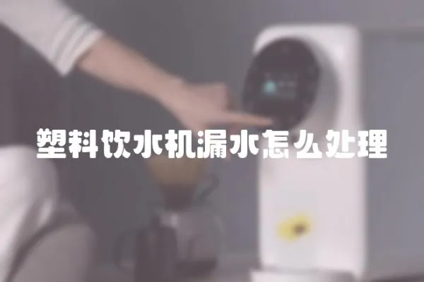 塑料飲水機漏水怎么處理