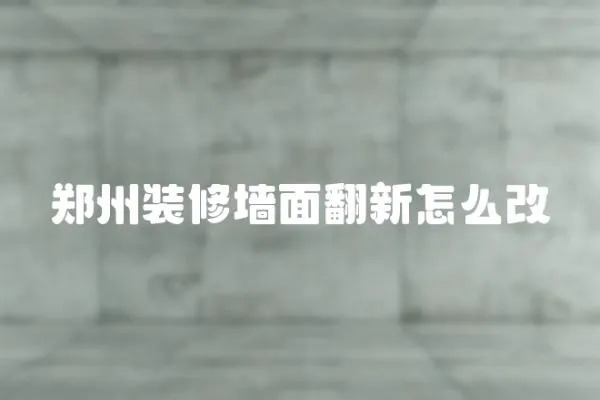 鄭州裝修墻面翻新怎么改