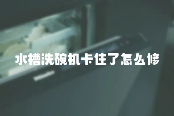 水槽洗碗機卡住了怎么修