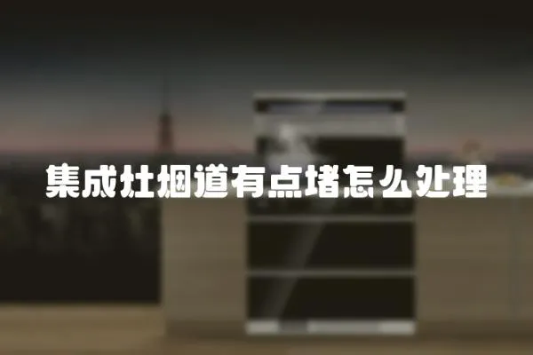 集成灶煙道有點堵怎么處理