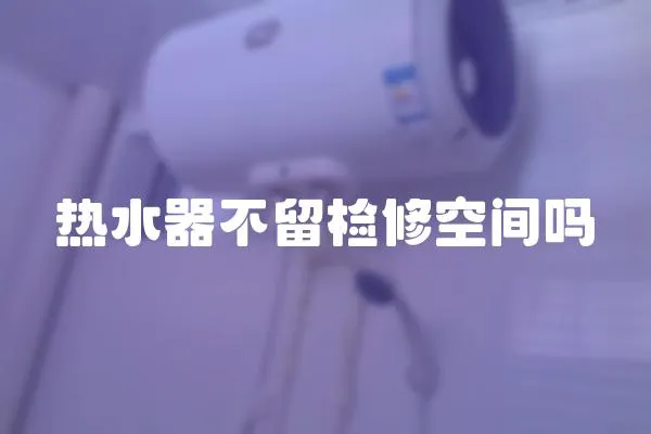 熱水器不留檢修空間嗎