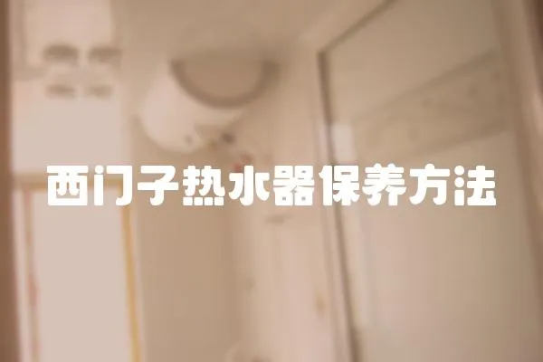 西門子熱水器保養(yǎng)方法