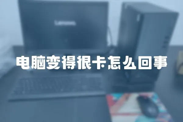 電腦變得很卡怎么回事
