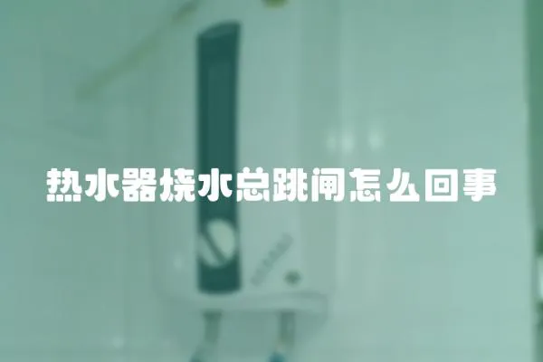 熱水器燒水總跳閘怎么回事