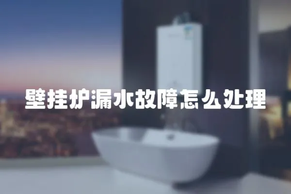 壁掛爐漏水故障怎么處理