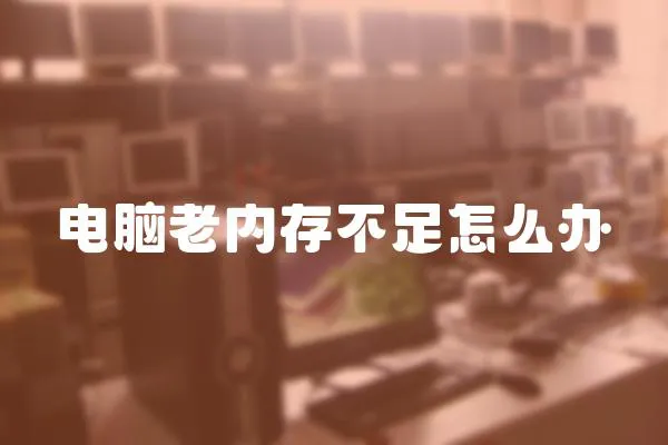 電腦老內存不足怎么辦