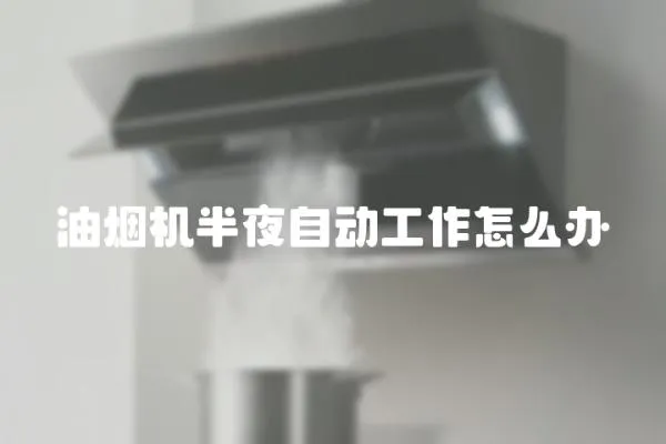 油煙機半夜自動工作怎么辦
