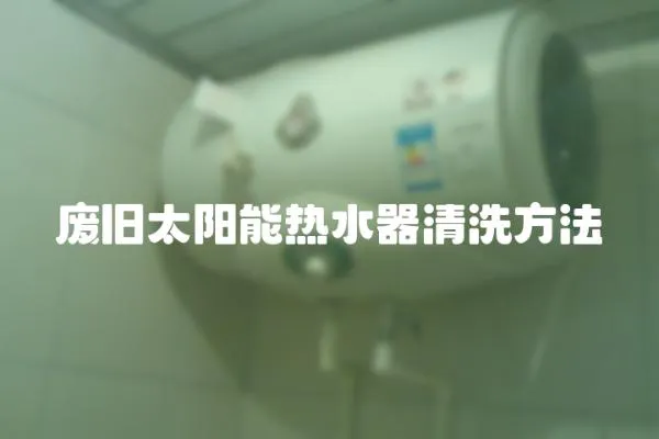 廢舊太陽能熱水器清洗方法