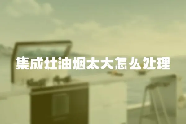 集成灶油煙太大怎么處理
