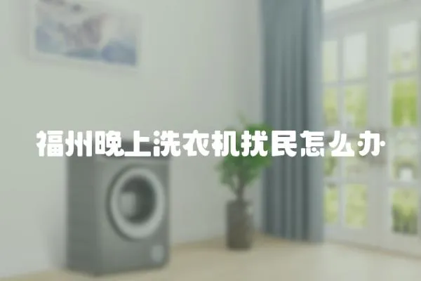 福州晚上洗衣機(jī)擾民怎么辦