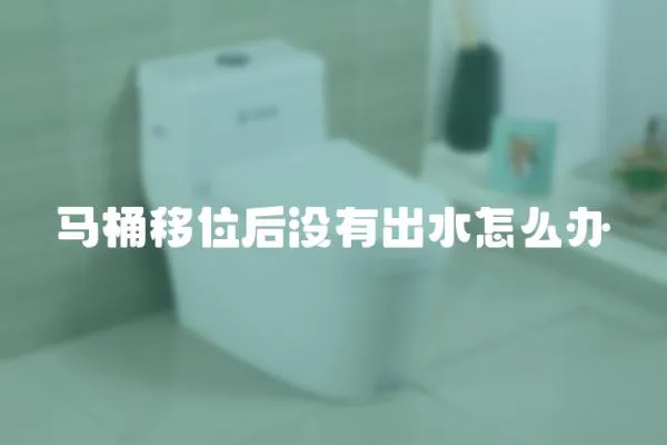 馬桶移位后沒有出水怎么辦