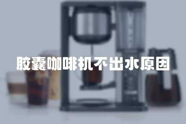 膠囊咖啡機不出水原因