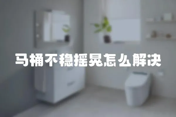 馬桶不穩(wěn)搖晃怎么解決