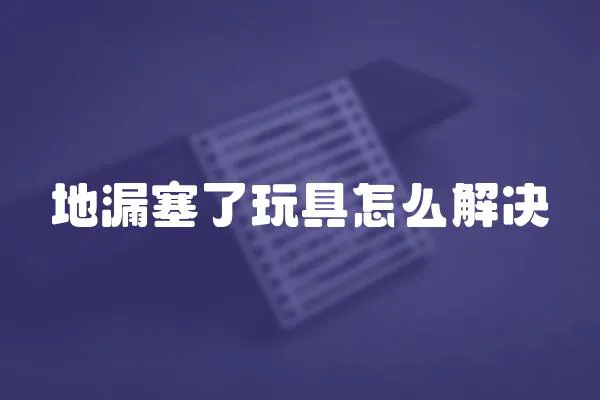 地漏塞了玩具怎么解決