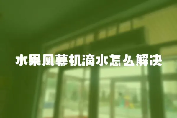 水果風(fēng)幕機(jī)滴水怎么解決