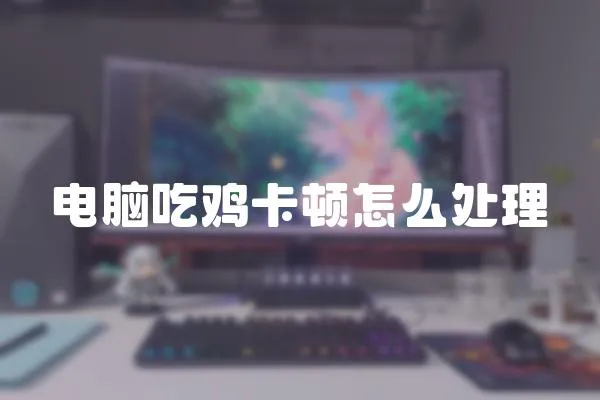 電腦吃雞卡頓怎么處理