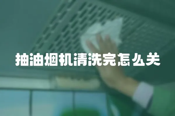 抽油煙機(jī)清洗完怎么關(guān)
