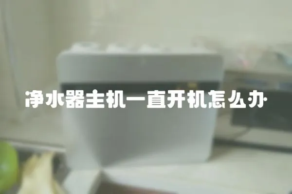 凈水器主機一直開機怎么辦