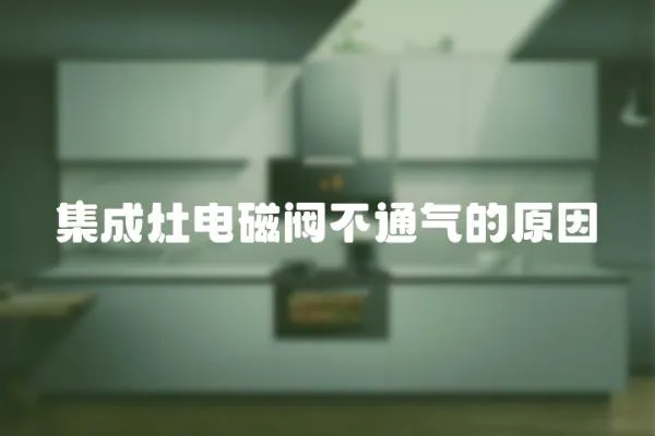集成灶電磁閥不通氣的原因