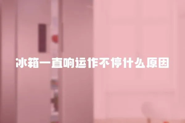 冰箱一直響運作不停什么原因