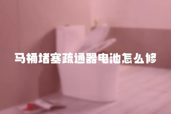馬桶堵塞疏通器電池怎么修