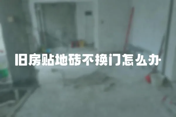 舊房貼地磚不換門怎么辦