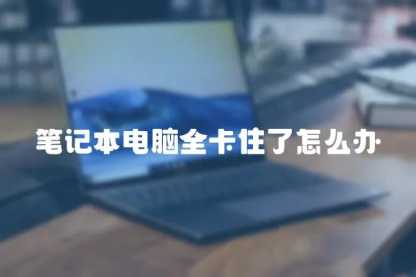 筆記本電腦全卡住了怎么辦