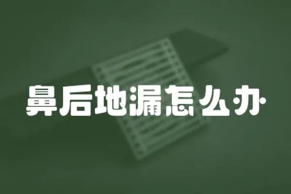 鼻后地漏怎么辦