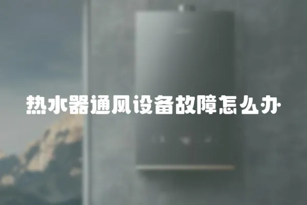 熱水器通風設備故障怎么辦