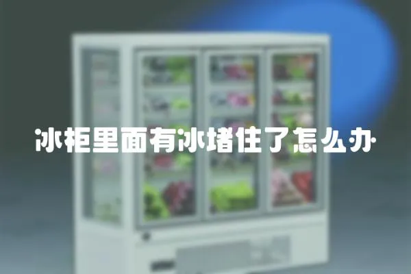 冰柜里面有冰堵住了怎么辦