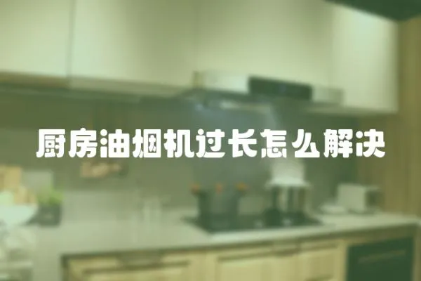 廚房油煙機過長怎么解決