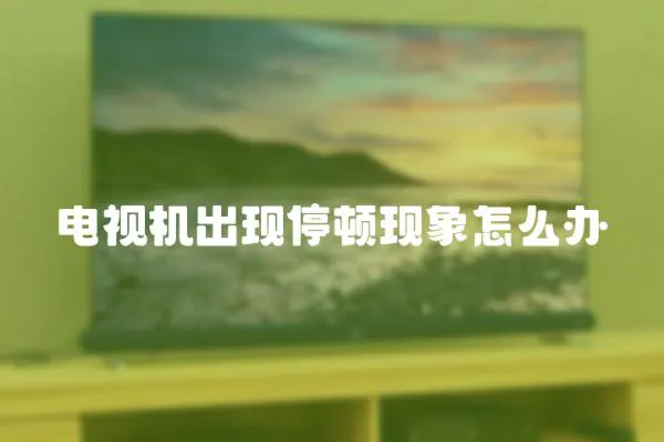 電視機出現停頓現象怎么辦