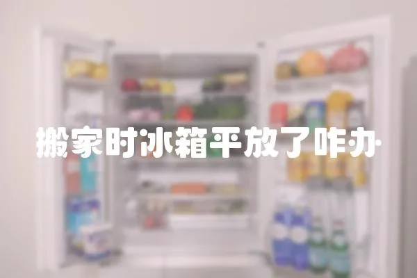 搬家時冰箱平放了咋辦