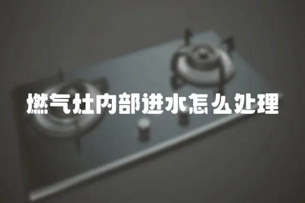 燃氣灶內部進水怎么處理